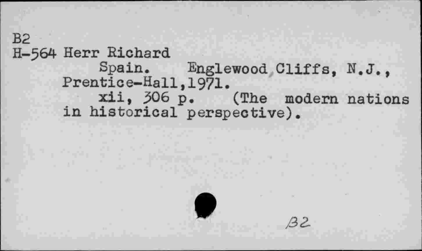 ﻿B2
H-564 Herr Richard
Spain. Englewood Cliffs, N.J., Prentice-Hall,1971.
xii, 3506 p. (The modern nations in historical perspective).
/33